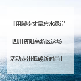 用脚步丈量碧水绿岸 四川资阳高新区这场活动走出低碳新时尚
