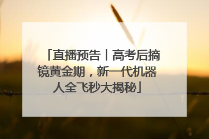 直播预告丨高考后摘镜黄金期，新一代机器人全飞秒大揭秘