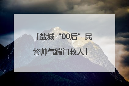 盐城“00后”民警帅气踹门救人