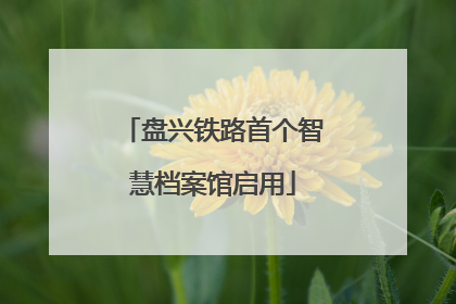 盘兴铁路首个智慧档案馆启用
