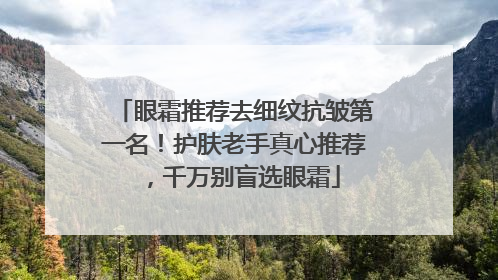 眼霜推荐去细纹抗皱第一名！护肤老手真心推荐，千万别盲选眼霜