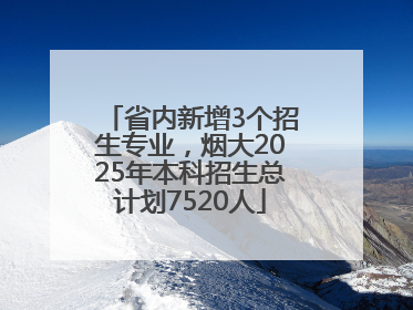 省内新增3个招生专业，烟大2025年本科招生总计划7520人