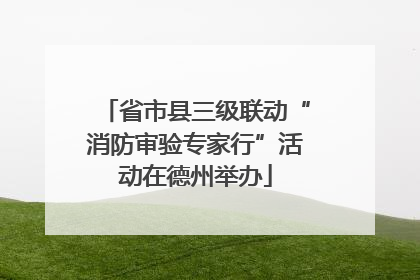 省市县三级联动“消防审验专家行”活动在德州举办