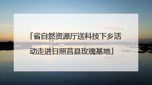 省自然资源厅送科技下乡活动走进日照莒县玫瑰基地