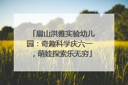 眉山洪雅实验幼儿园：奇趣科学庆六一，萌娃探索乐无穷