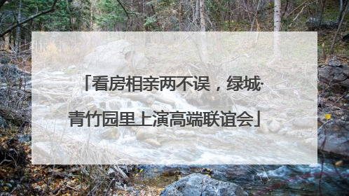 看房相亲两不误，绿城·青竹园里上演高端联谊会