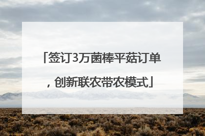 签订3万菌棒平菇订单，创新联农带农模式