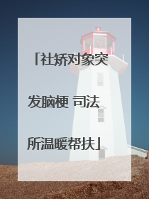社矫对象突发脑梗 司法所温暖帮扶