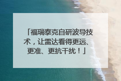 福瑞泰克自研波导技术，让雷达看得更远、更准、更抗干扰！