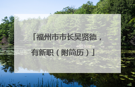 福州市市长吴贤德，有新职（附简历）