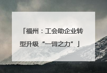 福州：工会助企业转型升级“一臂之力”