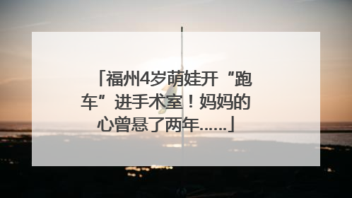 福州4岁萌娃开“跑车”进手术室！妈妈的心曾悬了两年……