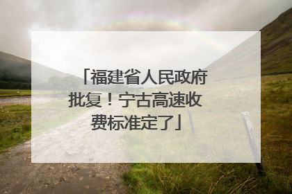 福建省人民政府批复！宁古高速收费标准定了