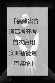 福建省普通高考开考 首次启用实时智能巡查系统