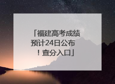 福建高考成绩预计24日公布！查分入口