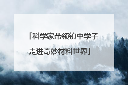 科学家带领镇中学子走进奇妙材料世界