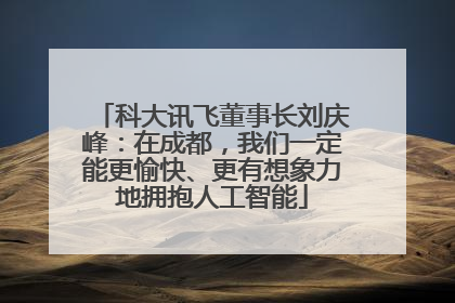 科大讯飞董事长刘庆峰：在成都，我们一定能更愉快、更有想象力地拥抱人工智能
