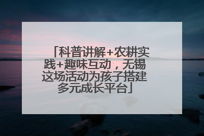 科普讲解+农耕实践+趣味互动，无锡这场活动为孩子搭建多元成长平台