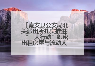 秦安县公安局北关派出所扎实推进“三大行动”织密出租房屋与流动人口管理安全网