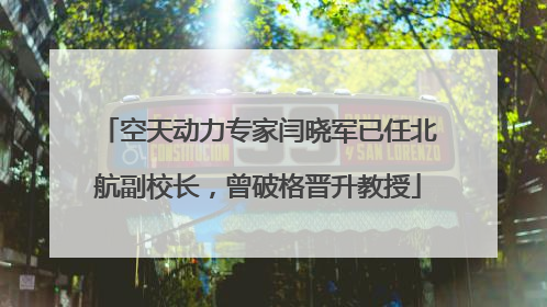 空天动力专家闫晓军已任北航副校长，曾破格晋升教授
