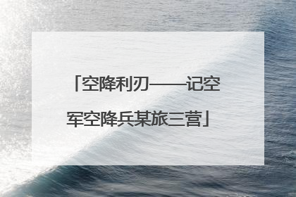 空降利刃——记空军空降兵某旅三营