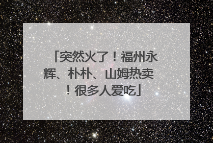突然火了！福州永辉、朴朴、山姆热卖！很多人爱吃
