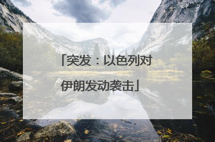 突发：以色列对伊朗发动袭击