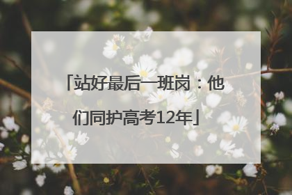 站好最后一班岗：他们同护高考12年