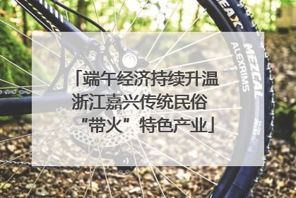 端午经济持续升温 浙江嘉兴传统民俗“带火”特色产业
