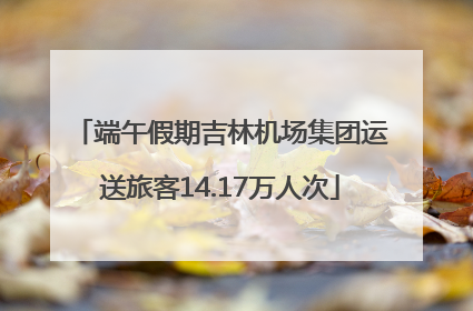 端午假期吉林机场集团运送旅客14.17万人次