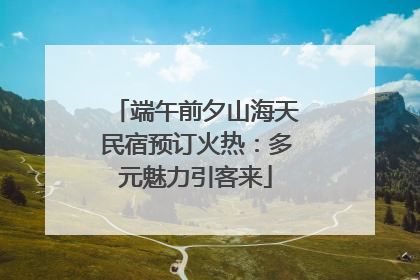 端午前夕山海天民宿预订火热：多元魅力引客来