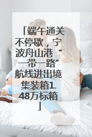 端午通关不停歇，宁波舟山港“一带一路”航线进出境集装箱1.48万标箱