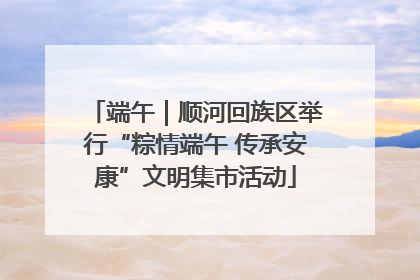 端午｜顺河回族区举行“粽情端午 传承安康”文明集市活动