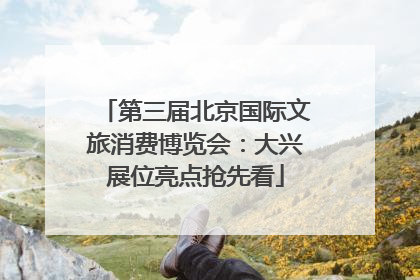 第三届北京国际文旅消费博览会：大兴展位亮点抢先看