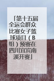 第十五届全运会群众比赛女子篮球项目（B组）预赛在四川宜宾南溪开赛