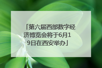 第六届西部数字经济博览会将于6月19日在西安举办