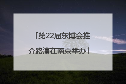 第22届东博会推介路演在南京举办