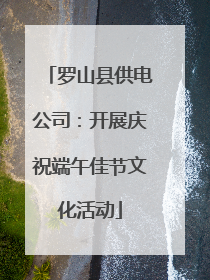 罗山县供电公司：开展庆祝端午佳节文化活动