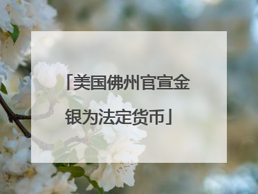美国佛州官宣金银为法定货币