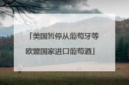 美国暂停从葡萄牙等欧盟国家进口葡萄酒