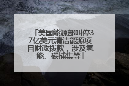 美国能源部叫停37亿美元清洁能源项目财政拨款，涉及氢能、碳捕集等