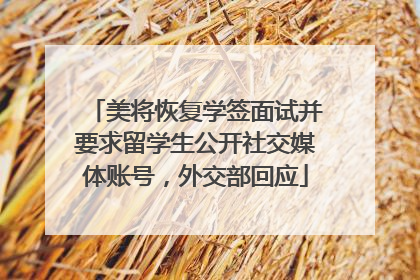 美将恢复学签面试并要求留学生公开社交媒体账号，外交部回应