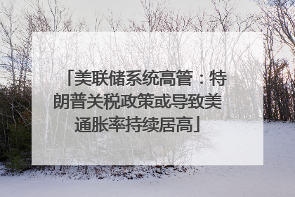 美联储系统高管：特朗普关税政策或导致美通胀率持续居高