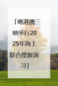 粤港澳三地举行2025年海上联合搜救演习