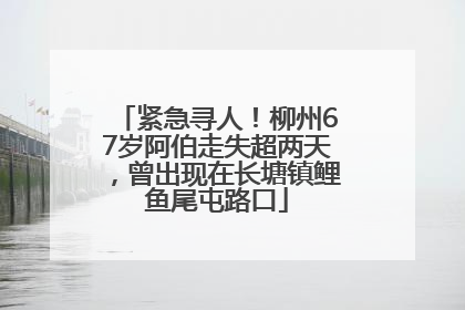 紧急寻人！柳州67岁阿伯走失超两天，曾出现在长塘镇鲤鱼尾屯路口