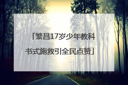 繁昌17岁少年教科书式施救引全民点赞
