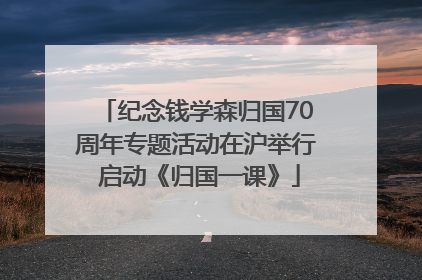 纪念钱学森归国70周年专题活动在沪举行 启动《归国一课》