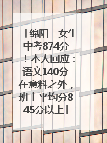 绵阳一女生中考874分！本人回应：语文140分在意料之外，班上平均分845分以上