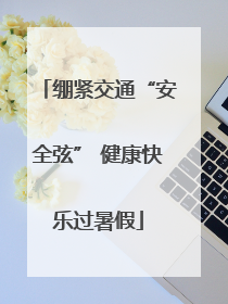 绷紧交通“安全弦” 健康快乐过暑假