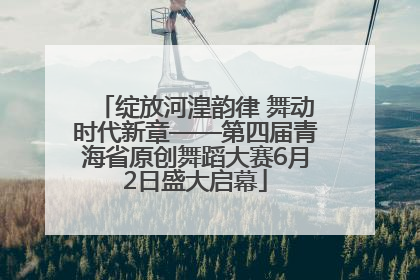 绽放河湟韵律 舞动时代新章——第四届青海省原创舞蹈大赛6月2日盛大启幕